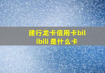 建行龙卡信用卡bilibili 是什么卡